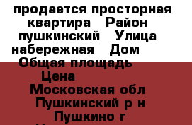 продается просторная квартира › Район ­ пушкинский › Улица ­ набережная › Дом ­ 35 › Общая площадь ­ 64 › Цена ­ 6 000 000 - Московская обл., Пушкинский р-н, Пушкино г. Недвижимость » Квартиры продажа   . Московская обл.